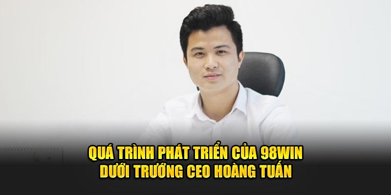 qua-trinh-phat-trien-cua-98win-duoi-truong-ceo-hoang-tuan