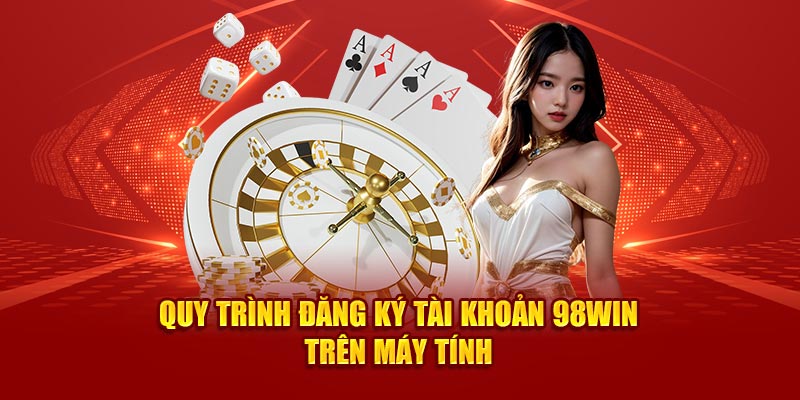 quy-trinh-dang-ky-tai-khoan-98win-tren-may-tinh