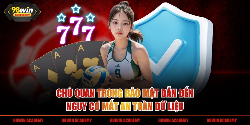 Chủ quan trong bảo mật dẫn đến nguy cơ mất an toàn dữ liệu