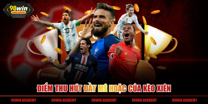 Điểm thu hút đầy mê hoặc của kèo xiên 
