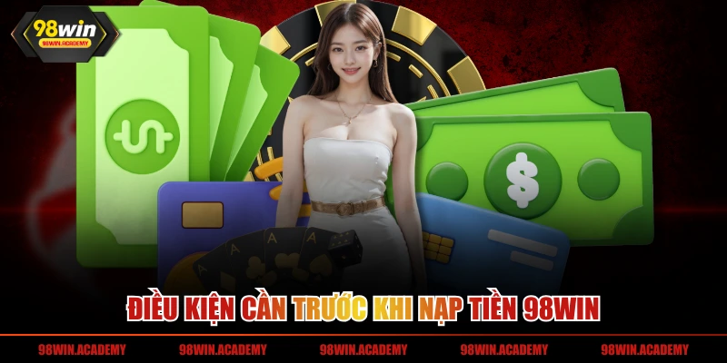 Điều kiện cần trước khi nạp tiền 98WIN