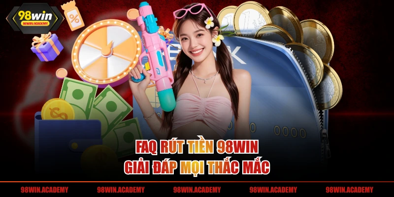 FAQ rút tiền 98WIN giải đáp mọi thắc mắc
