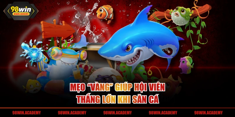 Mẹo “vàng” giúp hội viên thắng lớn khi săn cá
