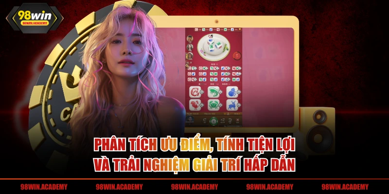 Phân tích ưu điểm, tính tiện lợi và trải nghiệm giải trí hấp dẫn