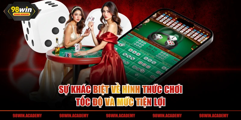 Sự khác biệt về hình thức chơi, tốc độ và mức tiện lợi