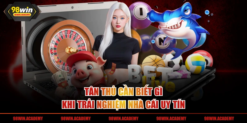 Tân thủ cần biết gì khi trải nghiệm nhà cái uy tín