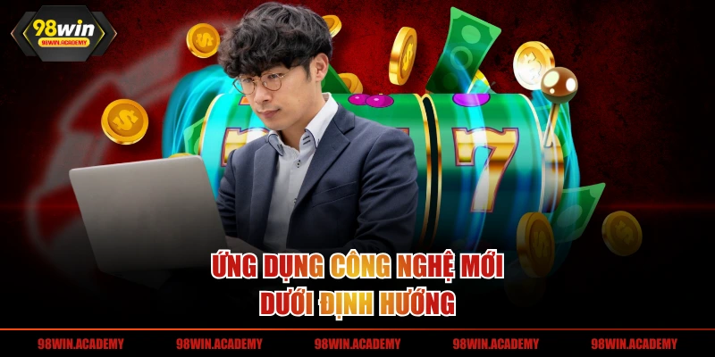Ứng dụng công nghệ mới dưới định hướng hiện đại 
